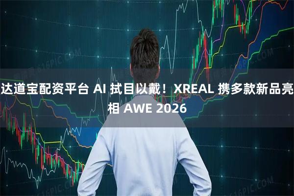 达道宝配资平台 AI 拭目以戴！XREAL 携多款新品亮相 AWE 2026