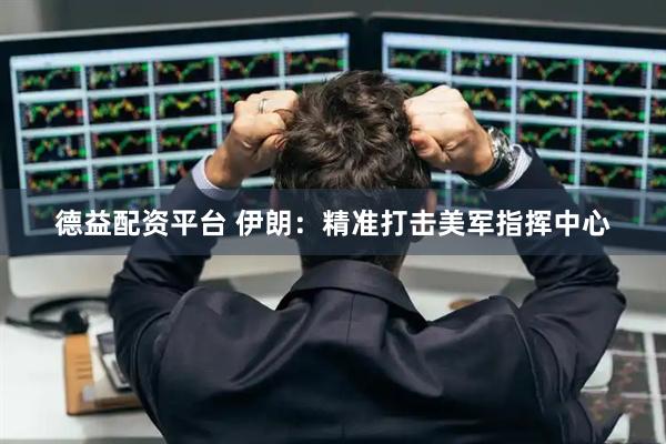 德益配资平台 伊朗:精准打击美军指挥中心