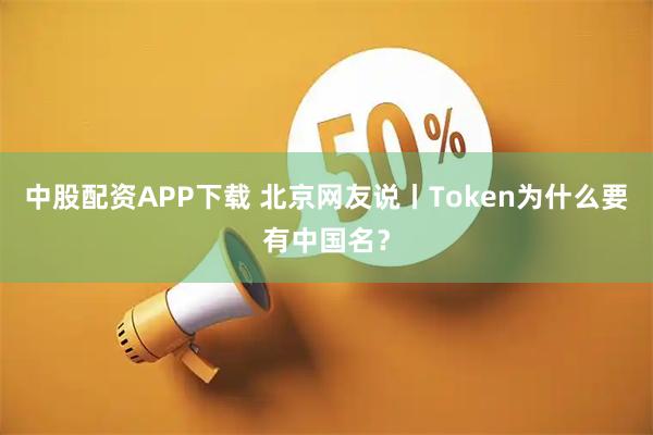 中股配资APP下载 北京网友说丨Token为什么要有中国名？