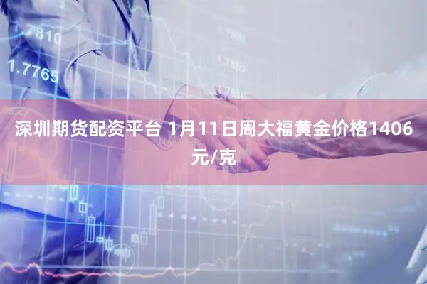 深圳期货配资平台 1月11日周大福黄金价格1406元/克