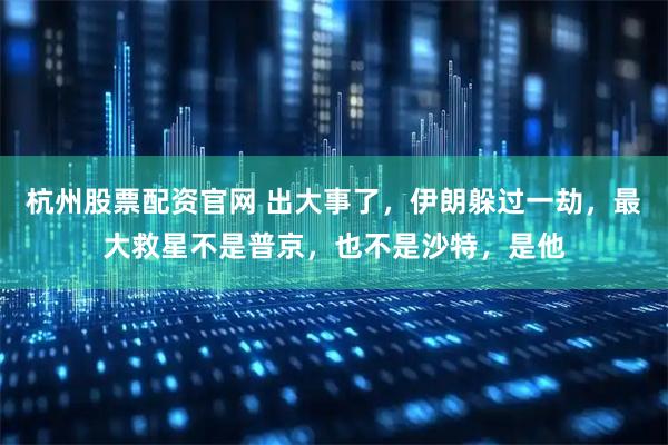 杭州股票配资官网 出大事了，伊朗躲过一劫，最大救星不是普京，也不是沙特，是他