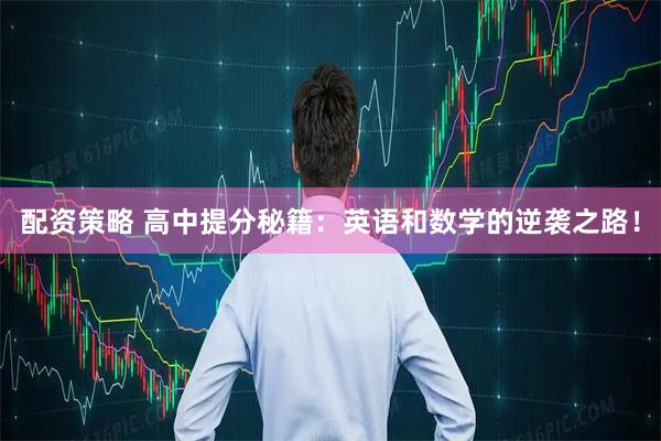 配资策略 高中提分秘籍：英语和数学的逆袭之路！