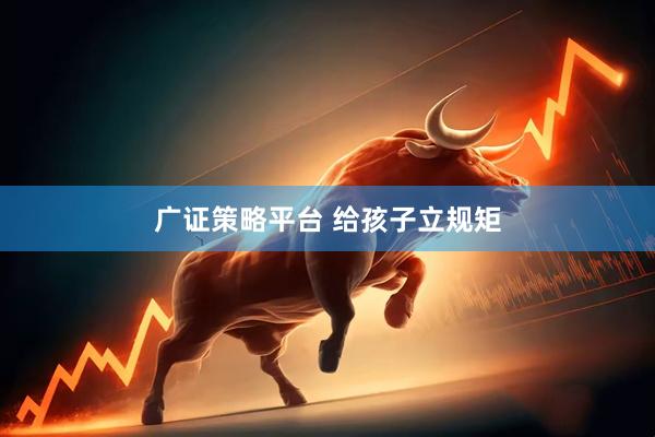 广证策略平台 给孩子立规矩